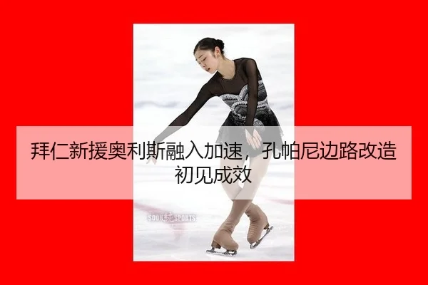 拜仁新援奥利斯融入加速，孔帕尼边路改造初见成效