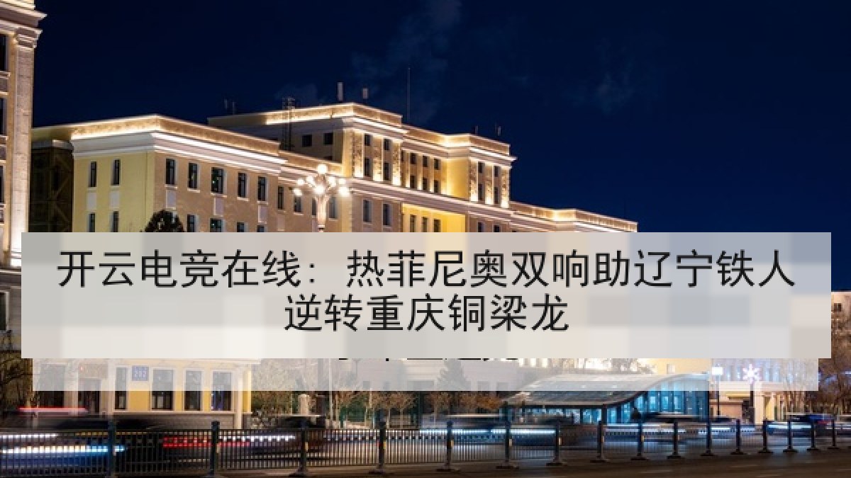 开云电竞在线: 热菲尼奥双响助辽宁铁人逆转重庆铜梁龙 开云电竞在线: 热菲尼奥双响助辽宁铁人逆转重庆铜梁龙
