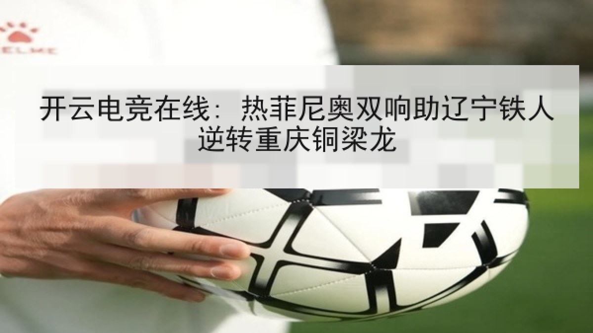 开云电竞在线: 热菲尼奥双响助辽宁铁人逆转重庆铜梁龙