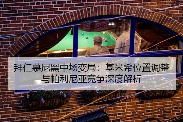 拜仁慕尼黑中场变局：基米希位置调整与帕利尼亚竞争深度解析