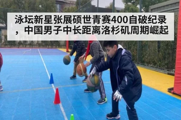 泳坛新星张展硕世青赛400自破纪录，中国男子中长距离洛杉矶周期崛起