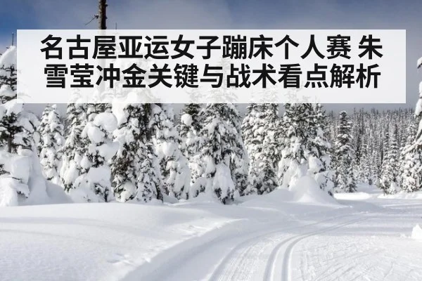 名古屋亚运女子蹦床个人赛 朱雪莹冲金关键与战术看点解析