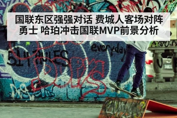 国联东区强强对话 费城人客场对阵勇士 哈珀冲击国联MVP前景分析