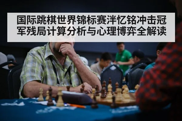 国际跳棋世界锦标赛泮忆铭冲击冠军残局计算分析与心理博弈全解读