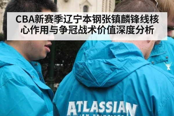 CBA新赛季辽宁本钢张镇麟锋线核心作用与争冠战术价值深度分析